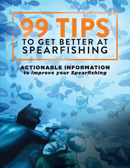 99 Tips to Get Better at Spearfishing: Actionable information to improve your spearfishing - Paperback