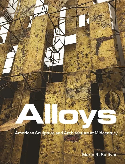 Alloys: American Sculpture and Architecture at Midcentury - Hardcover