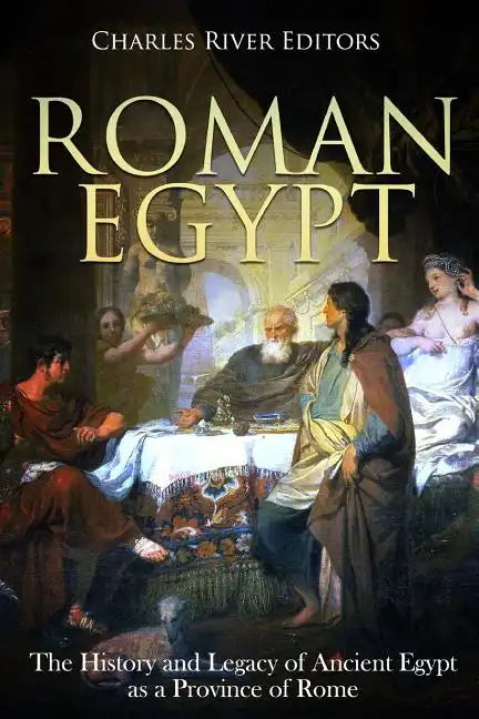 Roman Egypt: The History and Legacy of Ancient Egypt as a Province of Rome - Paperback