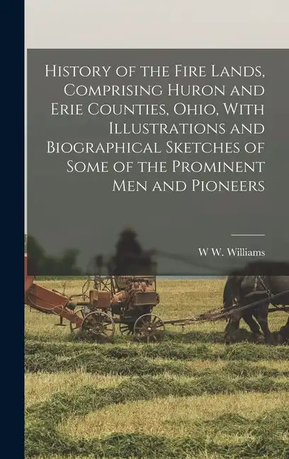 History of the Fire Lands, Comprising Huron and Erie Counties, Ohio, With Illustrations and Biographical Sketches of Some of the Prominent men and Pio - Hardcover