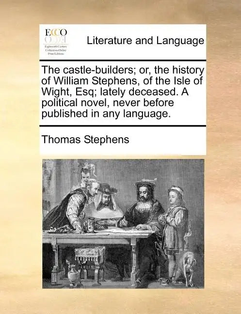 The Castle-Builders; Or, the History of William Stephens, of the Isle of Wight, Esq; Lately Deceased. a Political Novel, Never Before Published in Any - Paperback