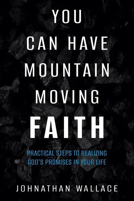You Can Have Mountain Moving Faith: Practical Steps to Realizing God's Promises in Your Life - Paperback
