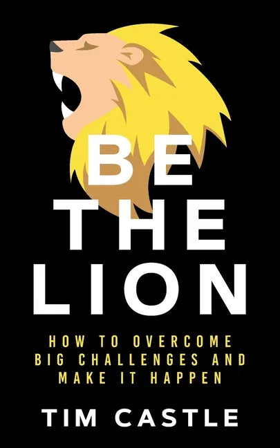 Be The Lion: How To Overcome Big Challenges And Make It Happen - Paperback