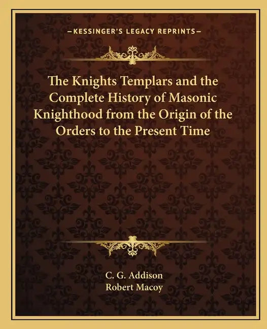 The Knights Templars and the Complete History of Masonic Knighthood from the Origin of the Orders to the Present Time - Paperback