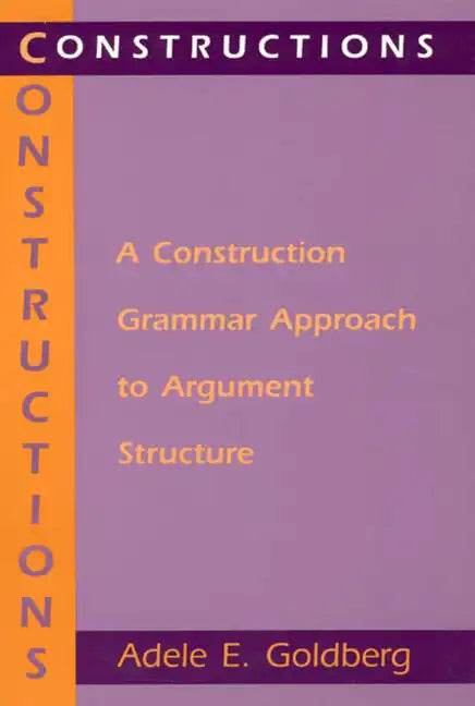 Constructions: A Construction Grammar Approach to Argument Structure - Paperback
