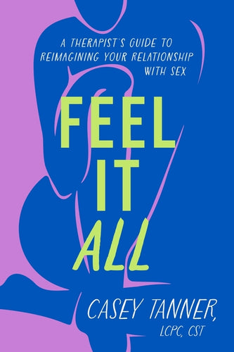 Feel It All: A Therapist's Guide to Reimagining Your Relationship with Sex - Hardcover