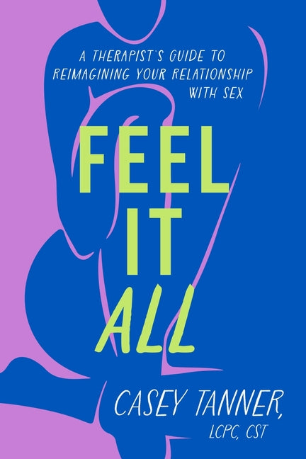 Feel It All: A Therapist's Guide to Reimagining Your Relationship with Sex - Hardcover