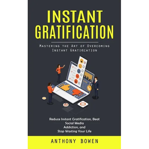 Instant Gratification: Mastering the Art of Overcoming Instant Gratification (Reduce Instant Gratification, Beat Social Media Addiction, and - Paperback