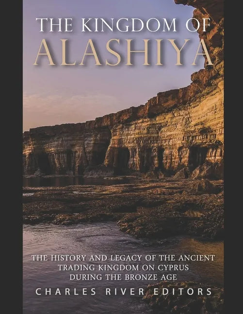 The Kingdom of Alashiya: The History and Legacy of the Ancient Trading Kingdom on Cyprus during the Bronze Age - Paperback