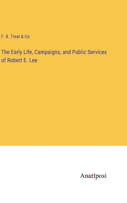 The Early Life, Campaigns, and Public Services of Robert E. Lee - Hardcover