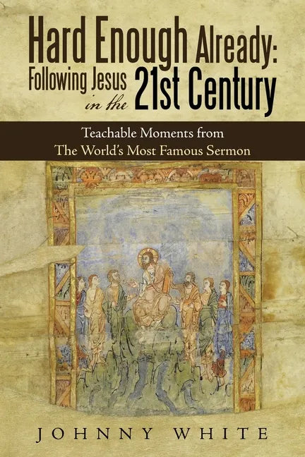 Hard Enough Already: Following Jesus in the 21St Century: Teachable Moments from the World's Most Famous Sermon - Paperback