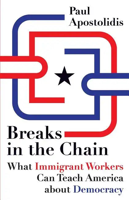 Breaks in the Chain: What Immigrant Workers Can Teach America about Democracy - Paperback