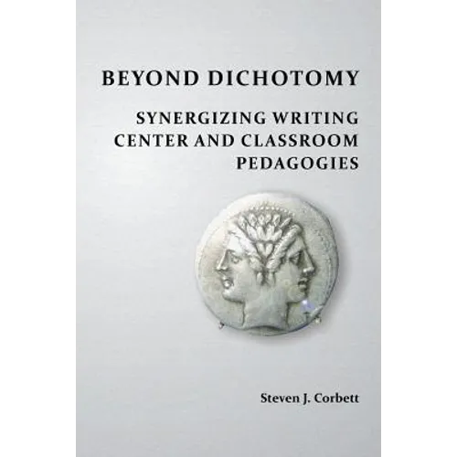 Beyond Dichotomy: Synergizing Writing Center and Classroom Pedagogies - Paperback