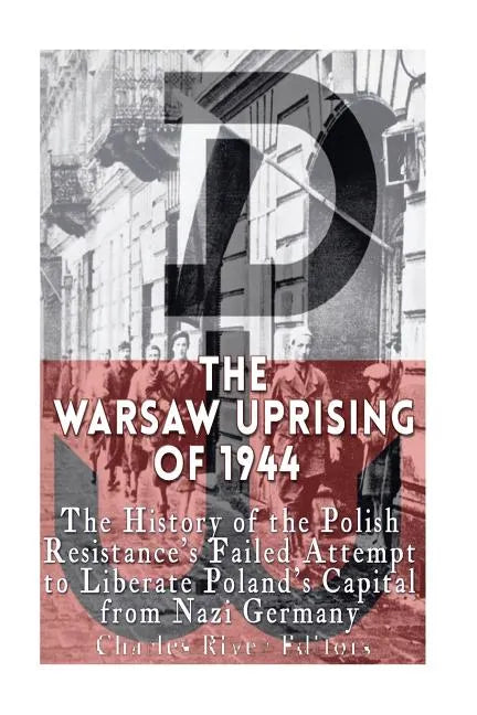 The Warsaw Uprising of 1944: The History of the Polish Resistance's Failed Attempt to Liberate Poland's Capital from Nazi Germany - Paperback
