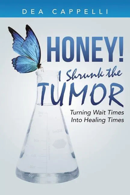 Honey! I Shrunk the Tumor: Turning Wait Times Into Healing Times - Paperback