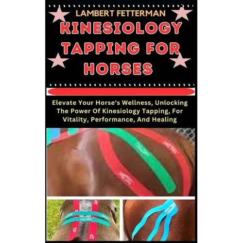 Kinesiology Tapping for Horses: Elevate Your Horse's Wellness, Unlocking The Power Of Kinesiology Tapping, For Vitality, Performance, And Healing - Paperback