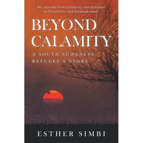 Beyond Calamity - A South Sudanese Refugee's Story: My Journey from Disability and Disaster to Possibility and Empowerment - Paperback