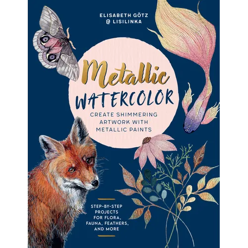Metallic Watercolor: Create Shimmering Artwork with Metallic Paints - Step-By-Step Projects for Flora, Fauna, Feathers, and More - Paperback
