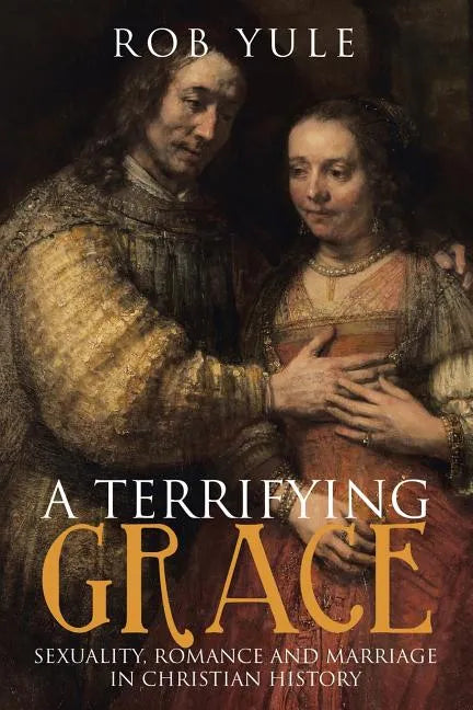 A Terrifying Grace: Sexuality, Romance and Marriage in Christian History - Paperback