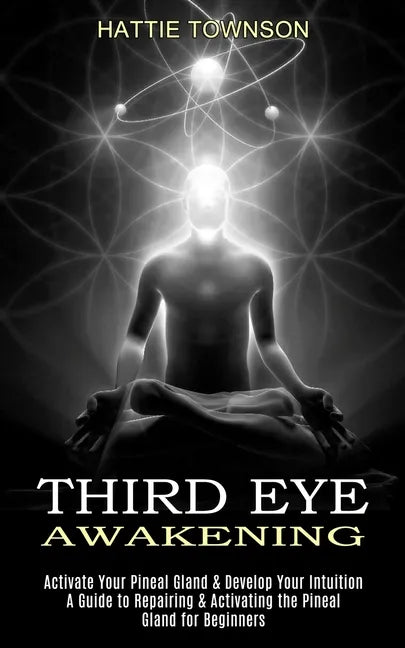 Third Eye Awakening: Activate Your Pineal Gland & Develop Your Intuition (A Guide to Repairing & Activating the Pineal Gland for Beginners) - Paperback