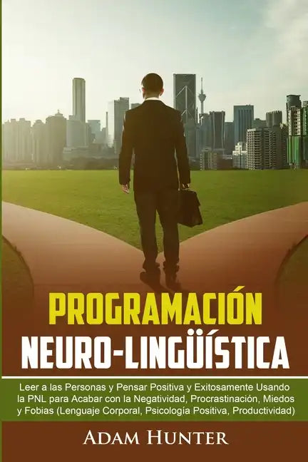 Programación Neuro-Lingüística: Leer a Las Personas y Pensar Positiva y Exitosamente Usando la PNL para Acabar con la Negatividad, Procrastinación, Mi - Paperback