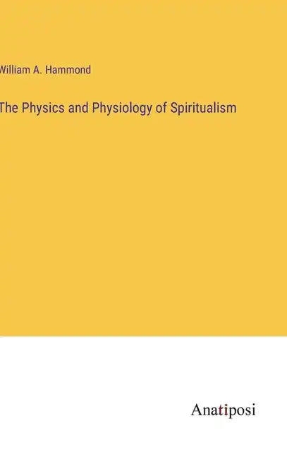 The Physics and Physiology of Spiritualism - Hardcover