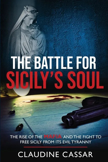 The Battle for Sicily's Soul: The Rise of the Mafia and the Fight to Free Sicily from Its Evil Tyranny - Paperback
