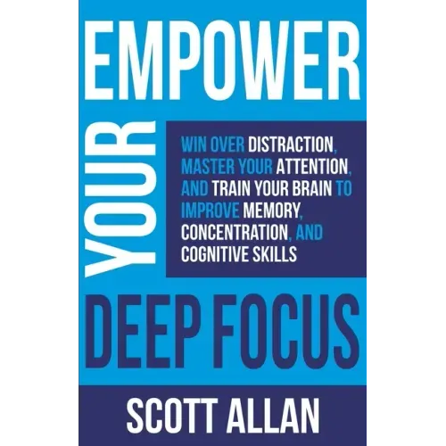 Empower Your Deep Focus: Win Over Distraction, Master Your Attention, and Train Your Brain to Improve Memory, Concentration, and Cognitive Skills - Paperback
