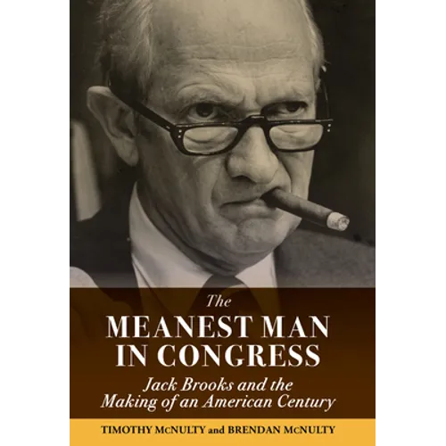 The Meanest Man in Congress: Jack Brooks and the Making of an American Century - Hardcover