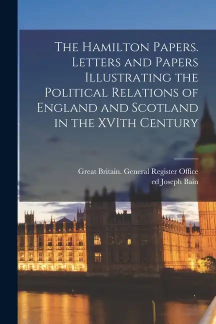 The Hamilton Papers. Letters and Papers Illustrating the Political Relations of England and Scotland in the XVIth Century - Paperback