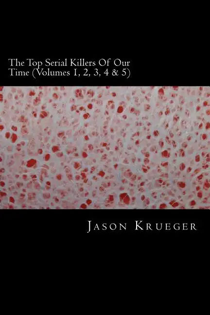 The Top Serial Killers Of Our Time (Volumes 1, 2, 3, 4 & 5): True Crime Committed By The World's Most Notorious Serial Killers - Paperback