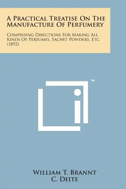 A Practical Treatise on the Manufacture of Perfumery: Comprising Directions for Making All Kinds of Perfumes, Sachet Powders, Etc. (1892) - Paperback