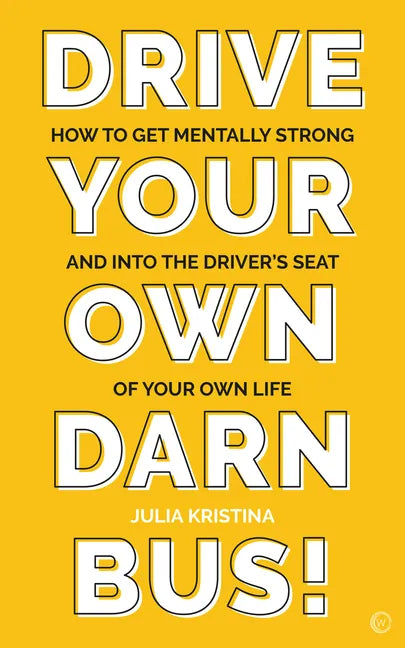 Drive Your Own Darn Bus!: How to Get Mentally Strong and Into the Driver's Seat of Your Life - Paperback