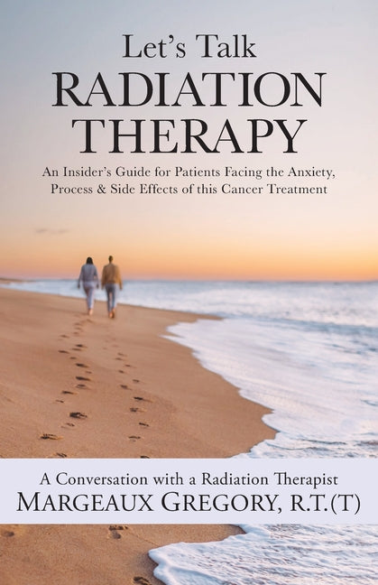 Let's Talk Radiation Therapy: An Insider's Guide for Patients Facing the Anxiety, Process, & Side Effects of this Cancer Treatment - Paperback