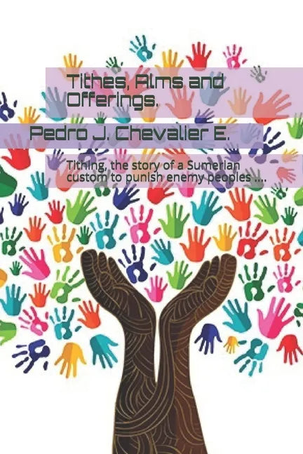 Tithes, Alms and Offerings.: Tithing, the story of a Sumerian custom to punish enemy peoples .... - Paperback