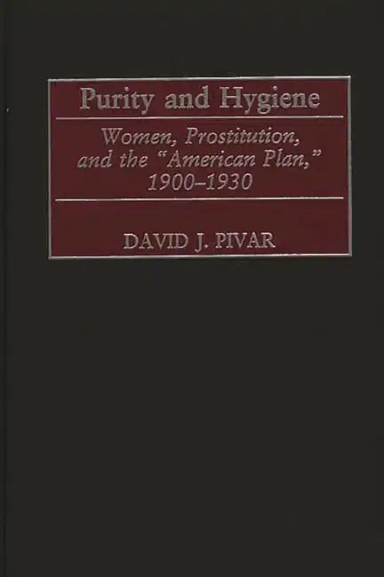 Purity and Hygiene: Women, Prostitution, and the American Plan, 1900-1930 - Hardcover