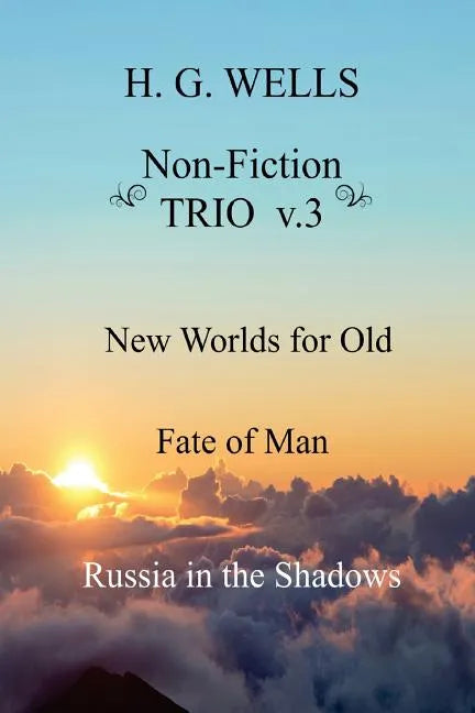 H. G. Wells Non-Fiction TRIO v.3: New Worlds for Old, The Fate of Man, Russia in the Shadows - Paperback