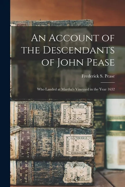 An Account of the Descendants of John Pease: Who Landed at Martha's Vineyard in the Year 1632 - Paperback