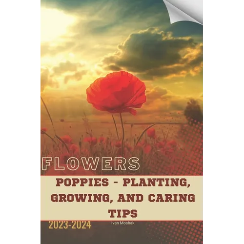 Poppies - Planting, Growing, and Caring Tips: Become flowers expert - Paperback