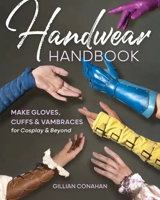 Handwear Handbook: Make Gloves, Cuffs & Vambraces for Cosplay & Beyond - Paperback