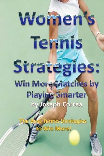 Women's Tennis Strategies: Win More Matches by Playing Smarter - Paperback