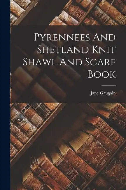 Pyrennees And Shetland Knit Shawl And Scarf Book - Paperback