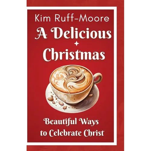 A Delicious Christmas: Beautiful Ways To Celebrate Christ - Paperback