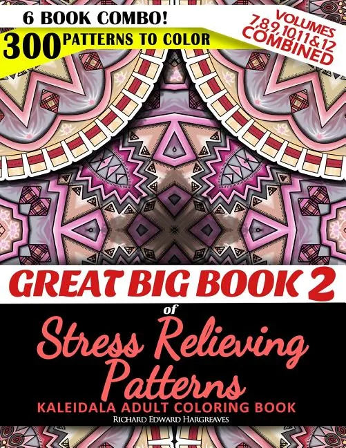 Great Big Book 2 of Stress Relieving Patterns - Kaleidala Adult Coloring Book - 300 Patterns To Color - Vol. 7,8,9,10,11 & 12 Combined: 6 Book Combo - - Paperback