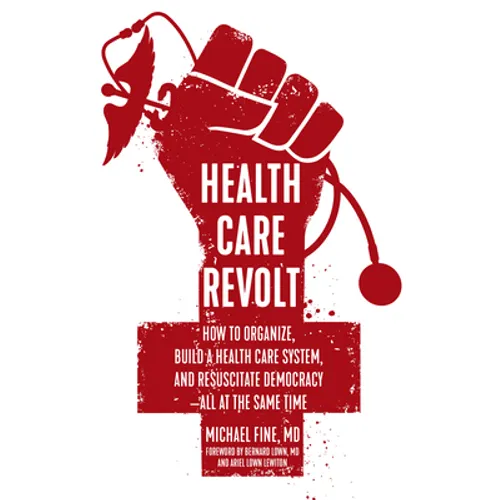 Health Care Revolt: How to Organize, Build a Health Care System, and Resuscitate Democracy--All at the Same Time - Paperback