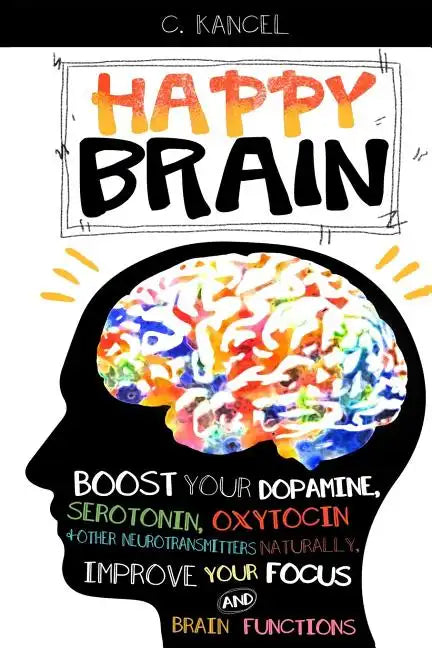 Happy Brain: Boost Your Dopamine, Serotonin, Oxytocin & Other Neurotransmitters Naturally, Improve Your Focus and Brain Functions ( - Paperback