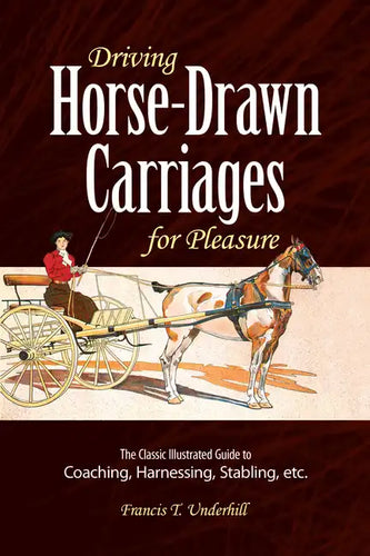 Driving Horse-Drawn Carriages for Pleasure: The Classic Illustrated Guide to Coaching, Harnessing, Stabling, Etc. - Paperback