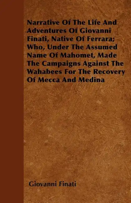 Narrative of the Life and Adventures of Giovanni Finati, Native of Ferrara; Who, Under the Assumed Name of Mahomet, Made the Campaigns Against the Wah - Paperback