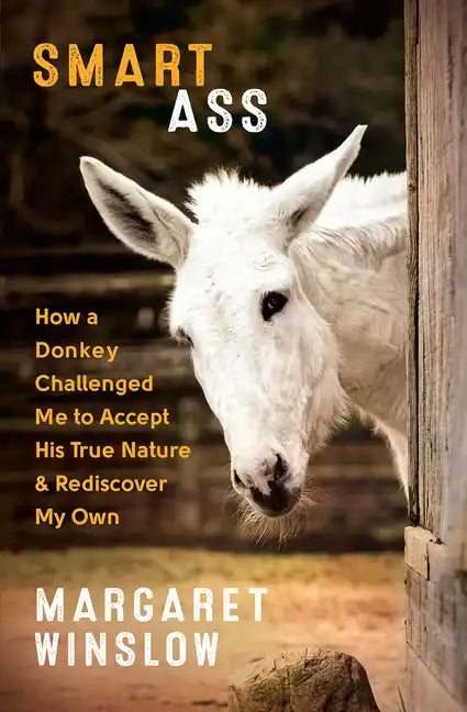 Smart Ass: How a Donkey Challenged Me to Accept His True Nature & Rediscover My Own - Paperback