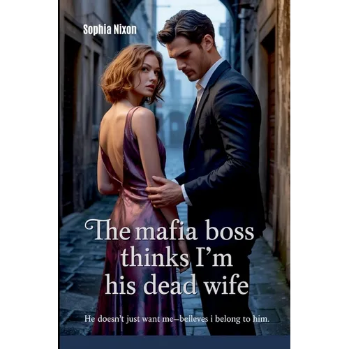 The Mafia Boss Thinks I'm His Dead Wife: He Doesn't Just Want Me-He Believes I Belong to Him - Paperback